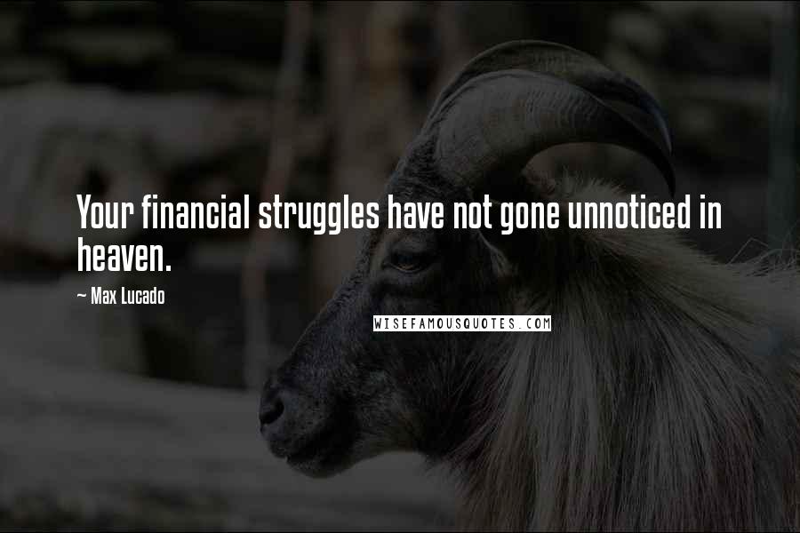 Max Lucado Quotes: Your financial struggles have not gone unnoticed in heaven.