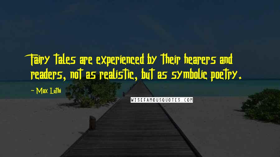 Max Luthi Quotes: Fairy tales are experienced by their hearers and readers, not as realistic, but as symbolic poetry.