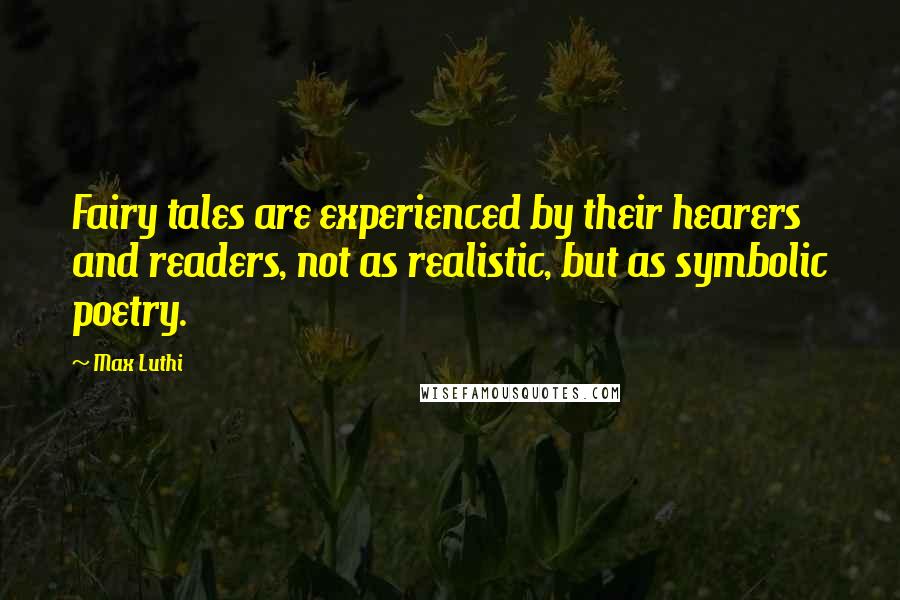 Max Luthi Quotes: Fairy tales are experienced by their hearers and readers, not as realistic, but as symbolic poetry.