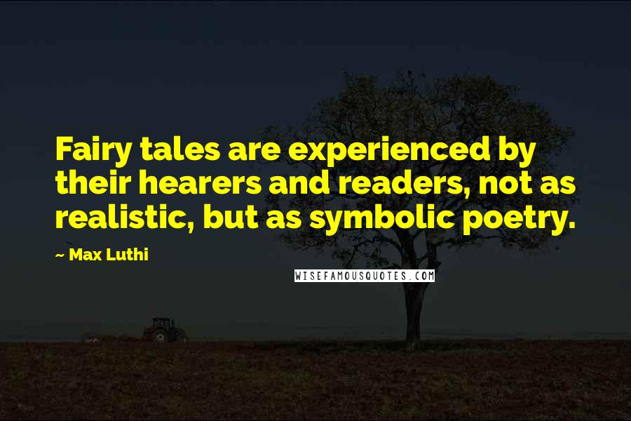 Max Luthi Quotes: Fairy tales are experienced by their hearers and readers, not as realistic, but as symbolic poetry.
