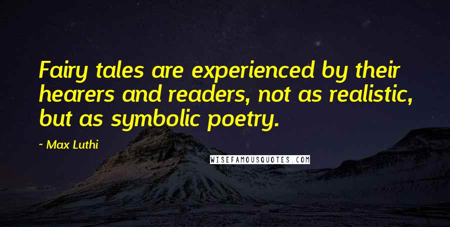 Max Luthi Quotes: Fairy tales are experienced by their hearers and readers, not as realistic, but as symbolic poetry.