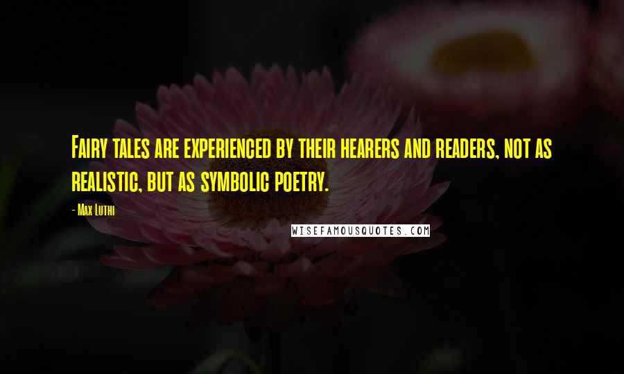Max Luthi Quotes: Fairy tales are experienced by their hearers and readers, not as realistic, but as symbolic poetry.