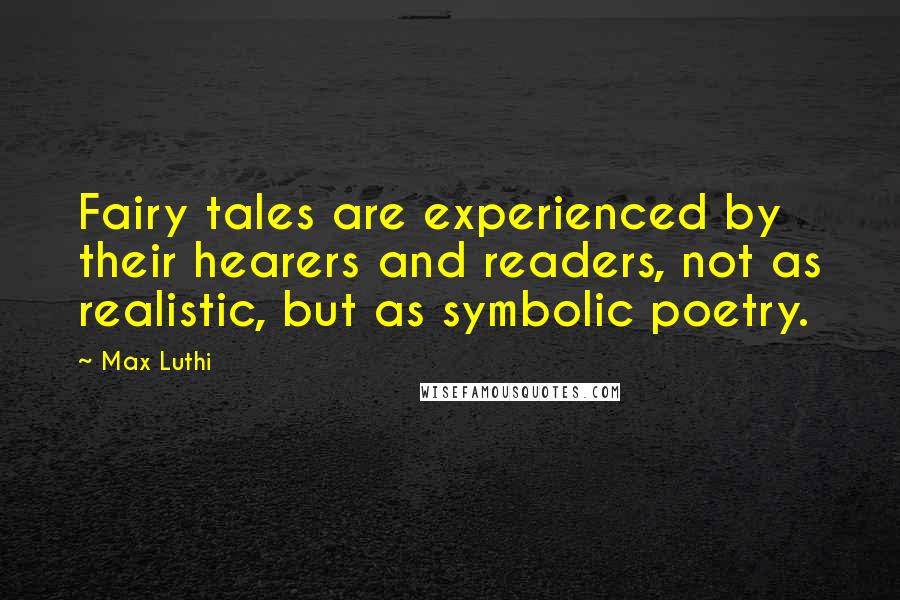Max Luthi Quotes: Fairy tales are experienced by their hearers and readers, not as realistic, but as symbolic poetry.