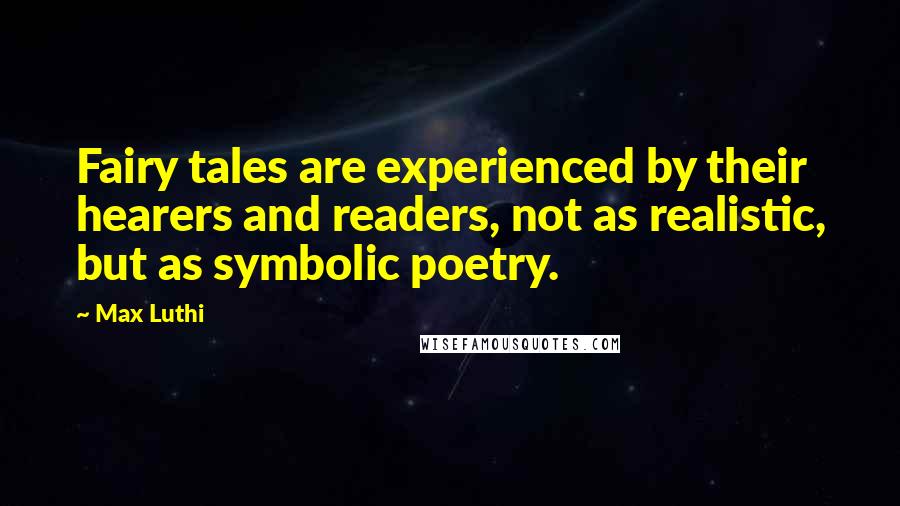 Max Luthi Quotes: Fairy tales are experienced by their hearers and readers, not as realistic, but as symbolic poetry.