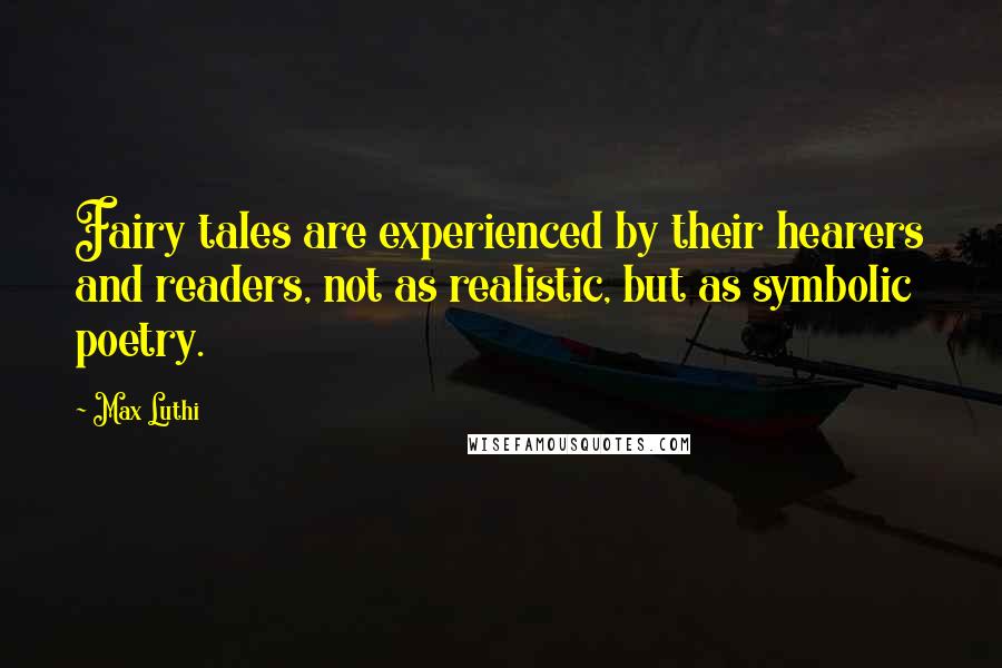 Max Luthi Quotes: Fairy tales are experienced by their hearers and readers, not as realistic, but as symbolic poetry.
