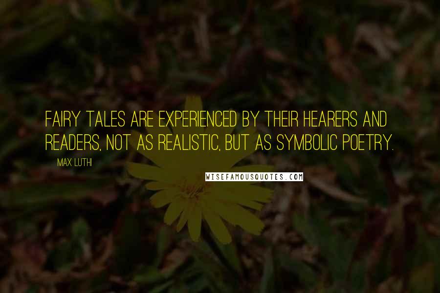 Max Luthi Quotes: Fairy tales are experienced by their hearers and readers, not as realistic, but as symbolic poetry.