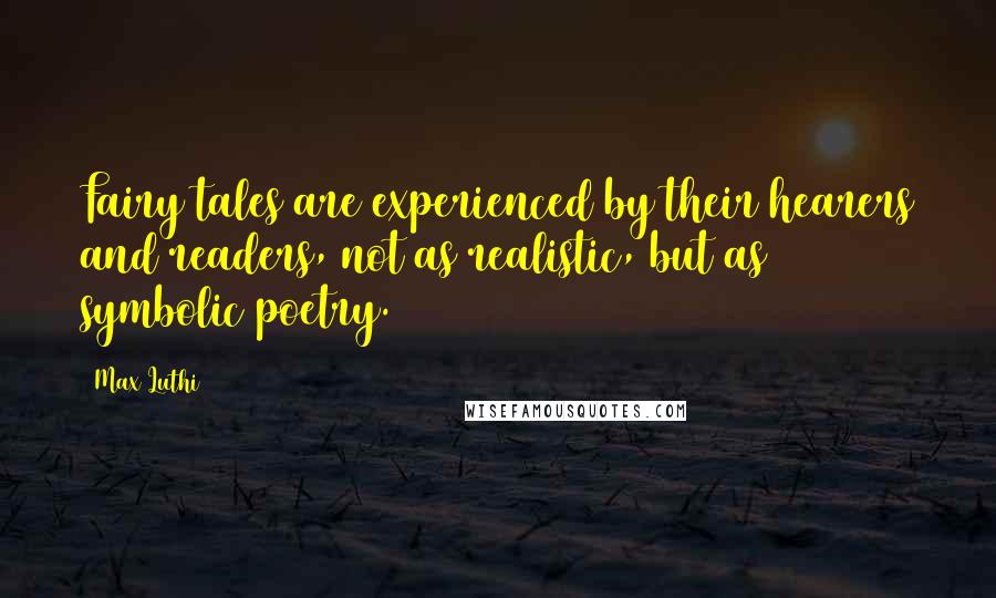 Max Luthi Quotes: Fairy tales are experienced by their hearers and readers, not as realistic, but as symbolic poetry.