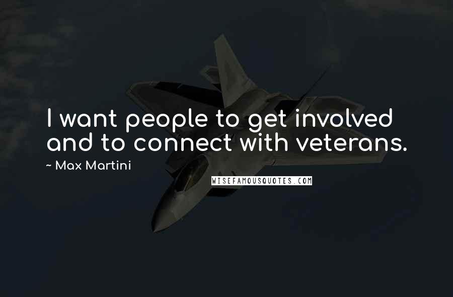 Max Martini Quotes: I want people to get involved and to connect with veterans.