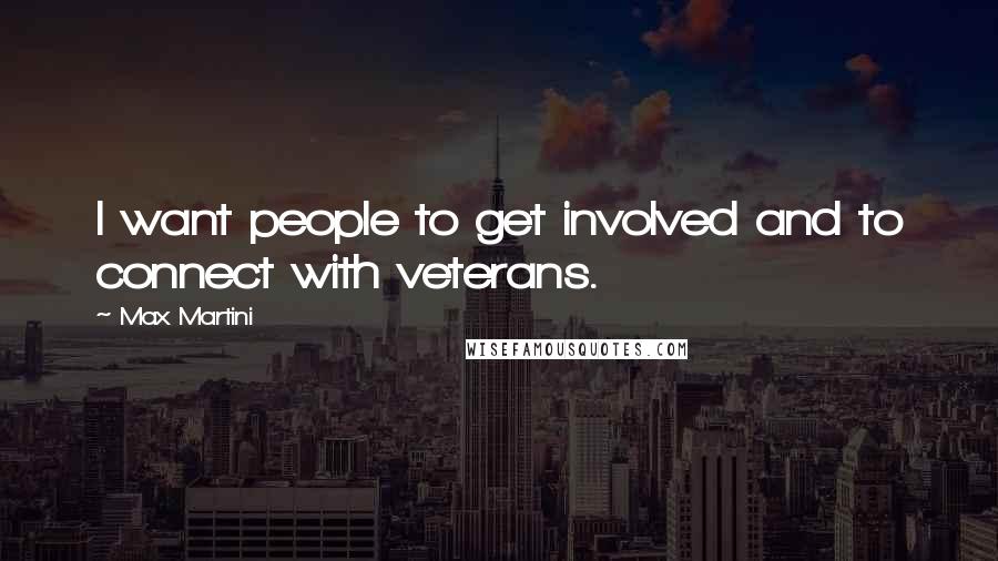 Max Martini Quotes: I want people to get involved and to connect with veterans.