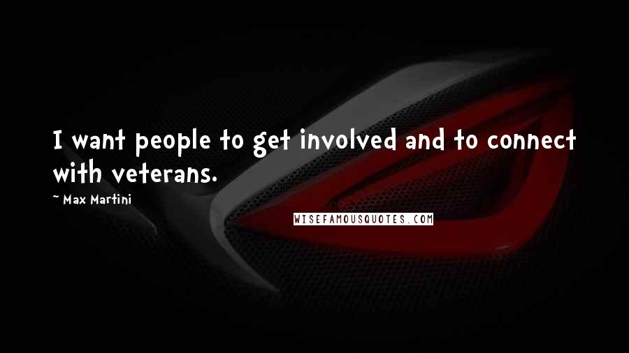 Max Martini Quotes: I want people to get involved and to connect with veterans.