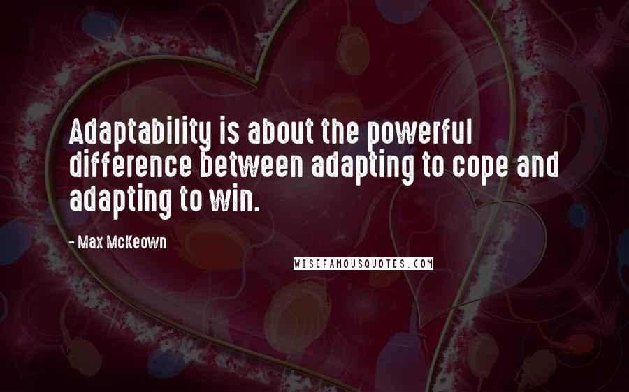 Max McKeown Quotes: Adaptability is about the powerful difference between adapting to cope and adapting to win.