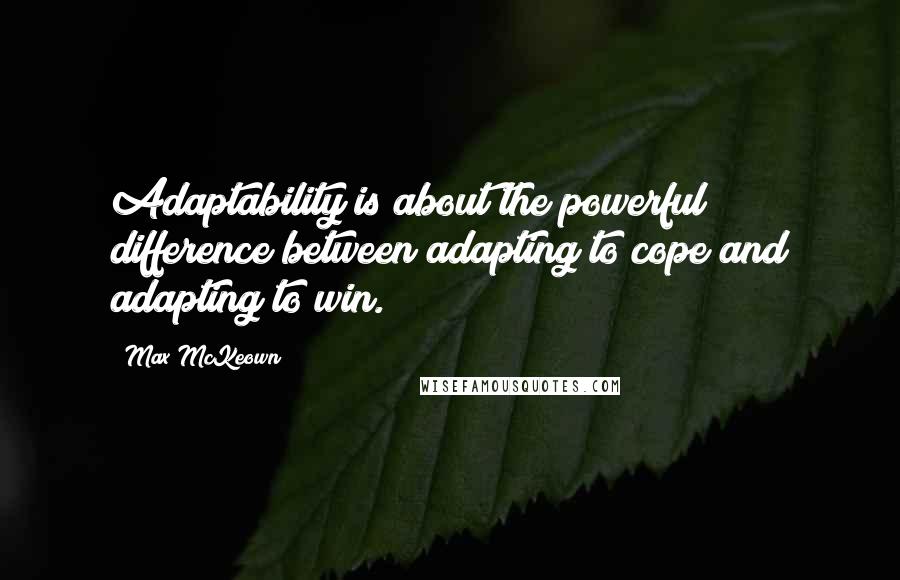 Max McKeown Quotes: Adaptability is about the powerful difference between adapting to cope and adapting to win.