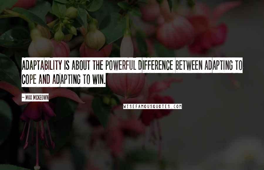 Max McKeown Quotes: Adaptability is about the powerful difference between adapting to cope and adapting to win.