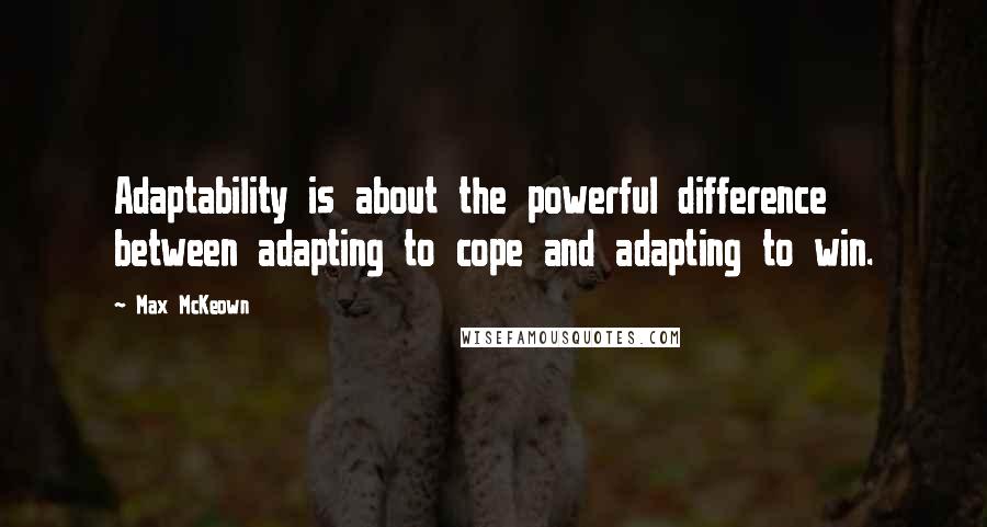 Max McKeown Quotes: Adaptability is about the powerful difference between adapting to cope and adapting to win.