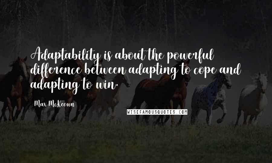 Max McKeown Quotes: Adaptability is about the powerful difference between adapting to cope and adapting to win.