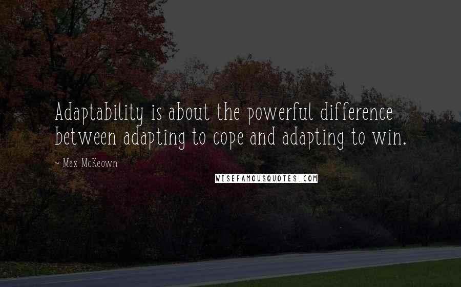 Max McKeown Quotes: Adaptability is about the powerful difference between adapting to cope and adapting to win.