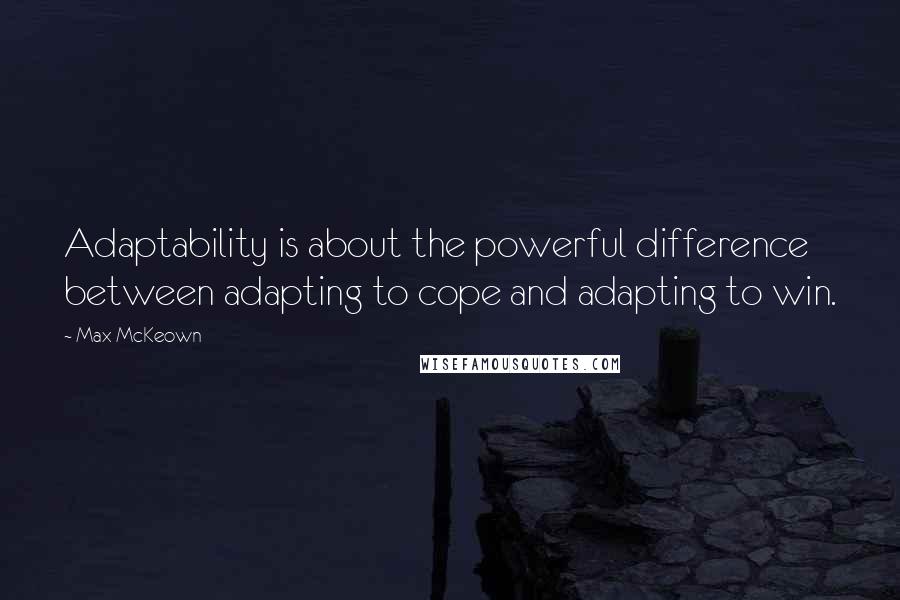 Max McKeown Quotes: Adaptability is about the powerful difference between adapting to cope and adapting to win.