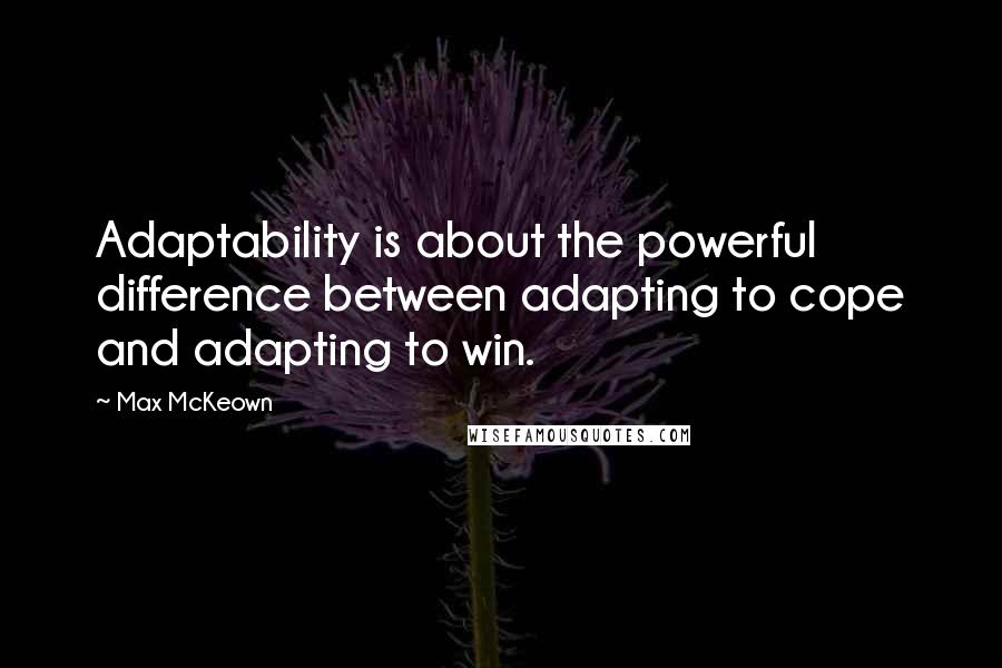 Max McKeown Quotes: Adaptability is about the powerful difference between adapting to cope and adapting to win.