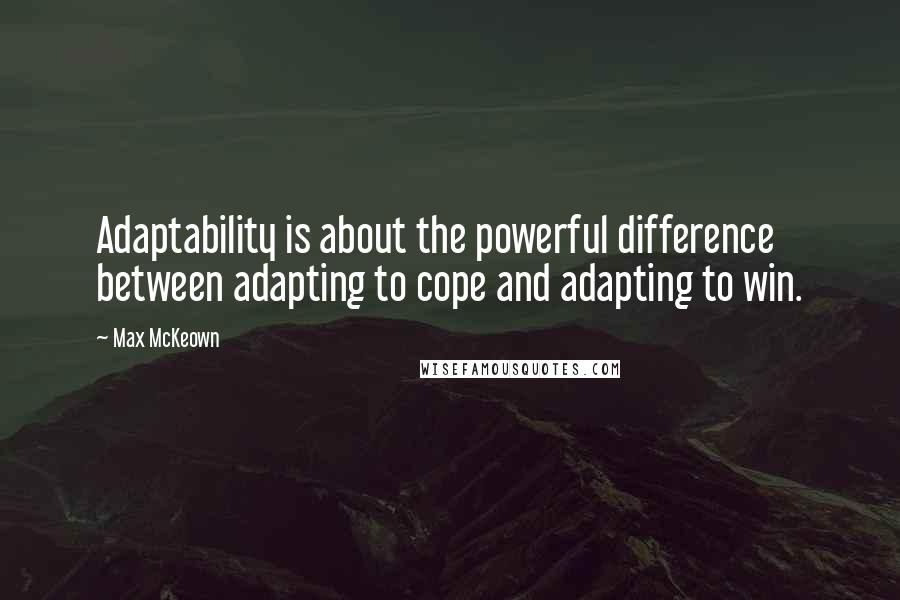 Max McKeown Quotes: Adaptability is about the powerful difference between adapting to cope and adapting to win.