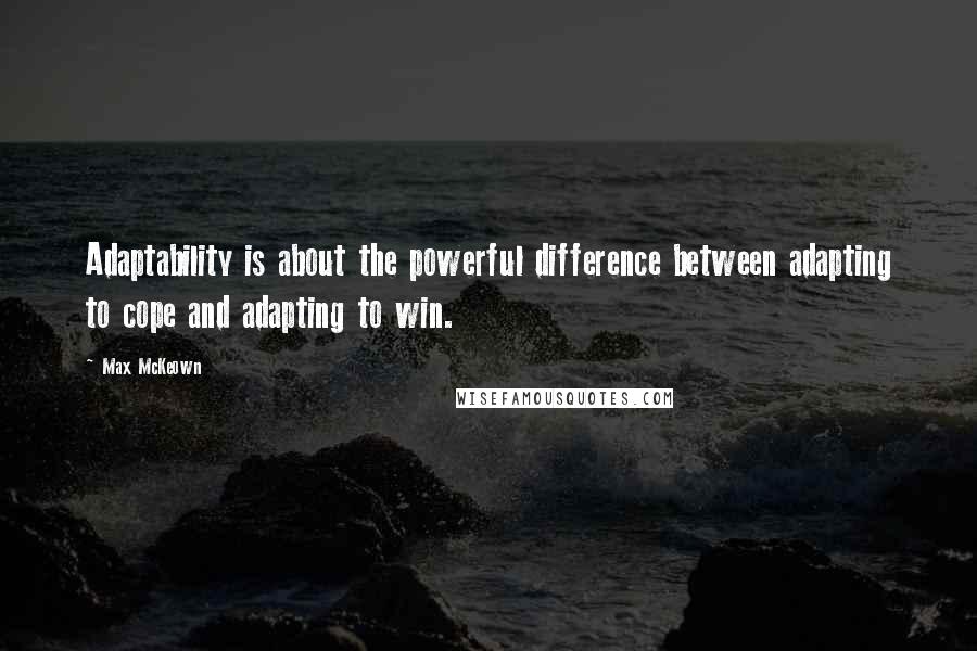 Max McKeown Quotes: Adaptability is about the powerful difference between adapting to cope and adapting to win.