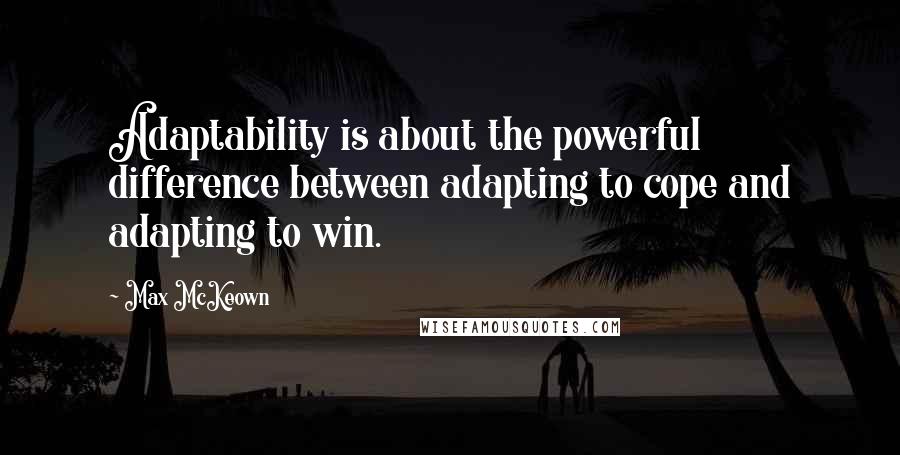 Max McKeown Quotes: Adaptability is about the powerful difference between adapting to cope and adapting to win.