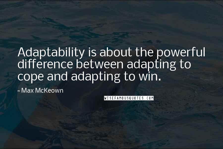 Max McKeown Quotes: Adaptability is about the powerful difference between adapting to cope and adapting to win.