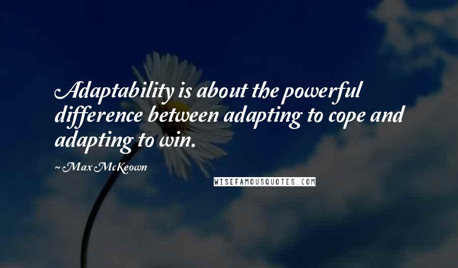 Max McKeown Quotes: Adaptability is about the powerful difference between adapting to cope and adapting to win.