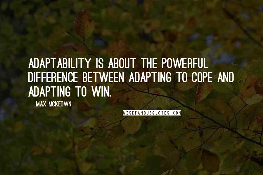 Max McKeown Quotes: Adaptability is about the powerful difference between adapting to cope and adapting to win.