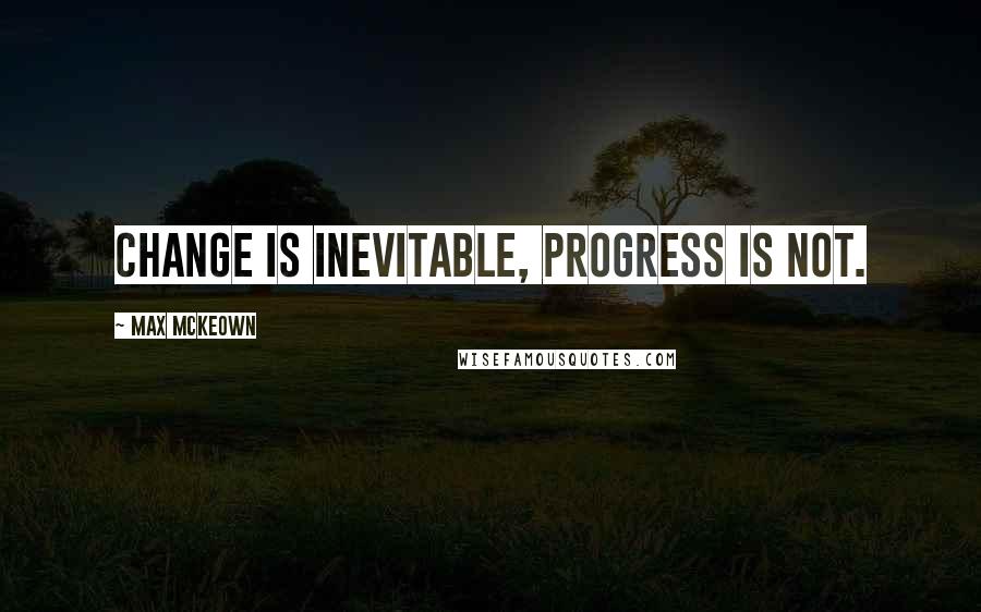 Max McKeown Quotes: Change is inevitable, progress is not.