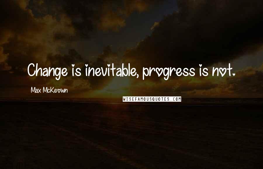 Max McKeown Quotes: Change is inevitable, progress is not.