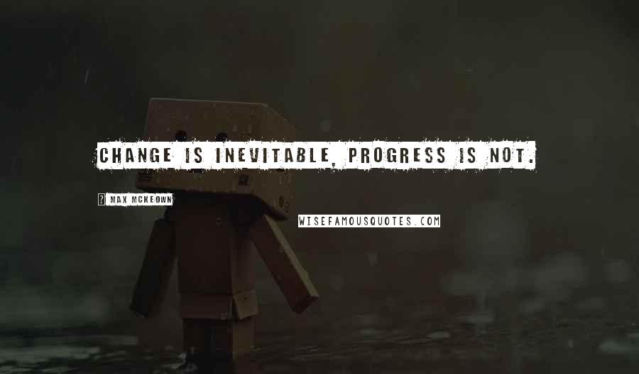 Max McKeown Quotes: Change is inevitable, progress is not.