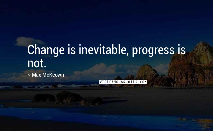 Max McKeown Quotes: Change is inevitable, progress is not.