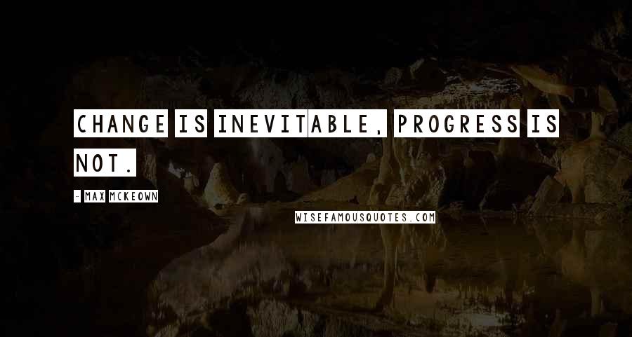 Max McKeown Quotes: Change is inevitable, progress is not.