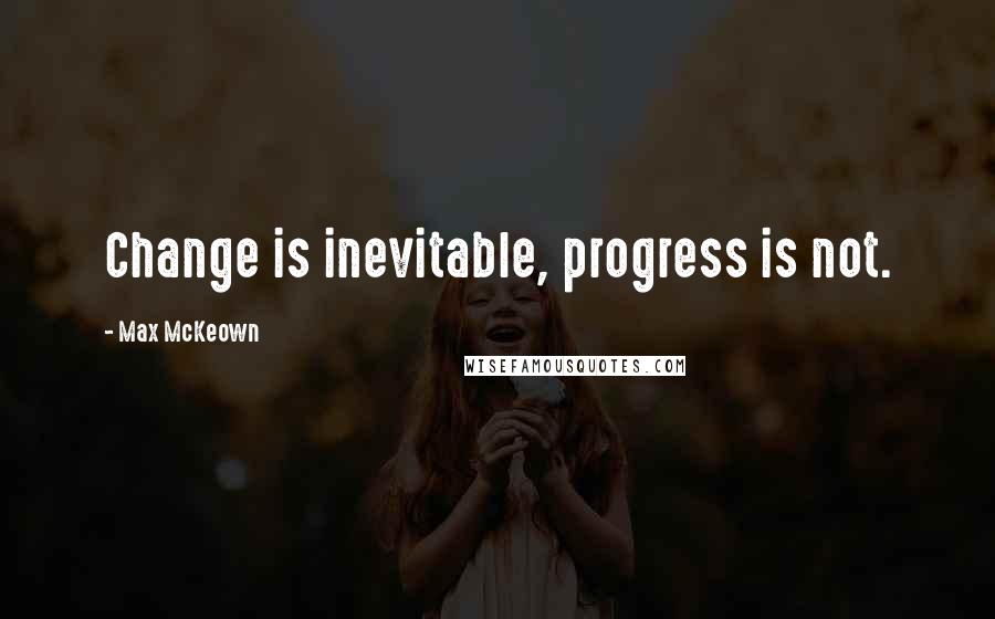 Max McKeown Quotes: Change is inevitable, progress is not.