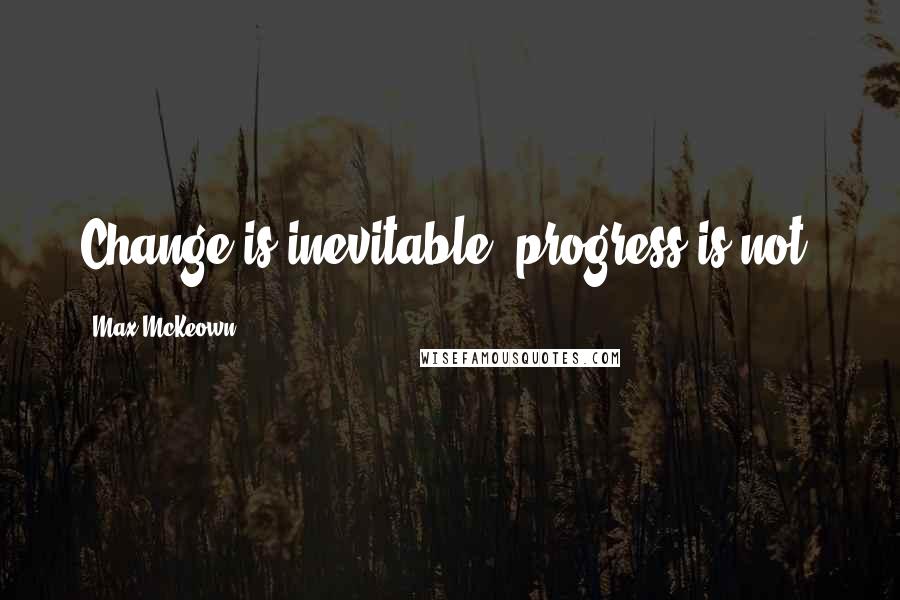 Max McKeown Quotes: Change is inevitable, progress is not.