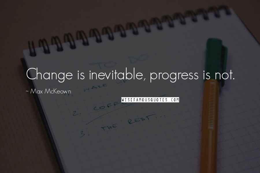 Max McKeown Quotes: Change is inevitable, progress is not.