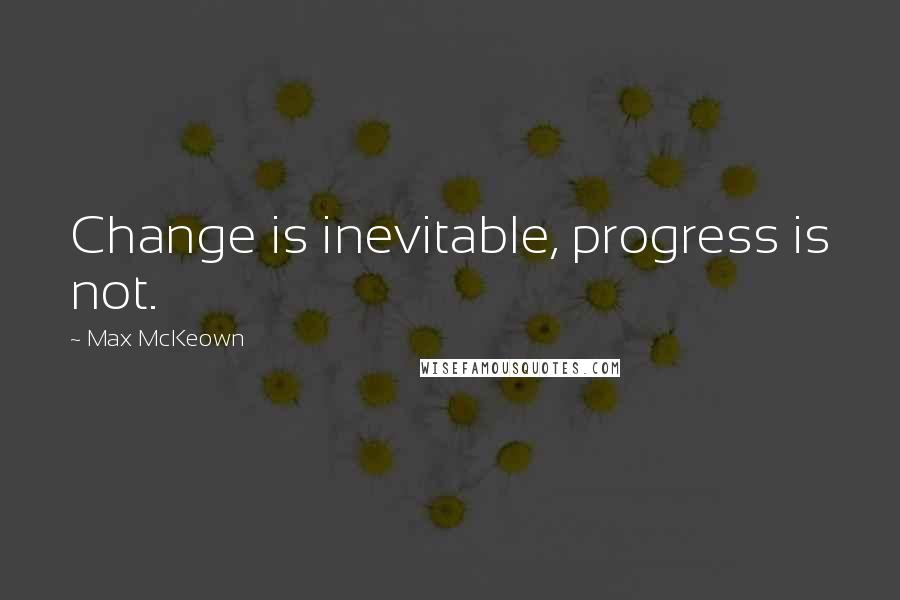 Max McKeown Quotes: Change is inevitable, progress is not.