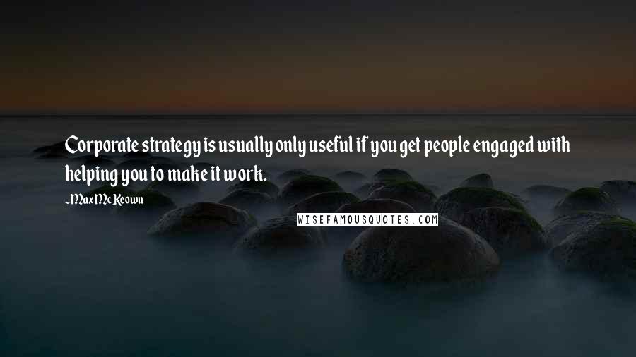 Max McKeown Quotes: Corporate strategy is usually only useful if you get people engaged with helping you to make it work.