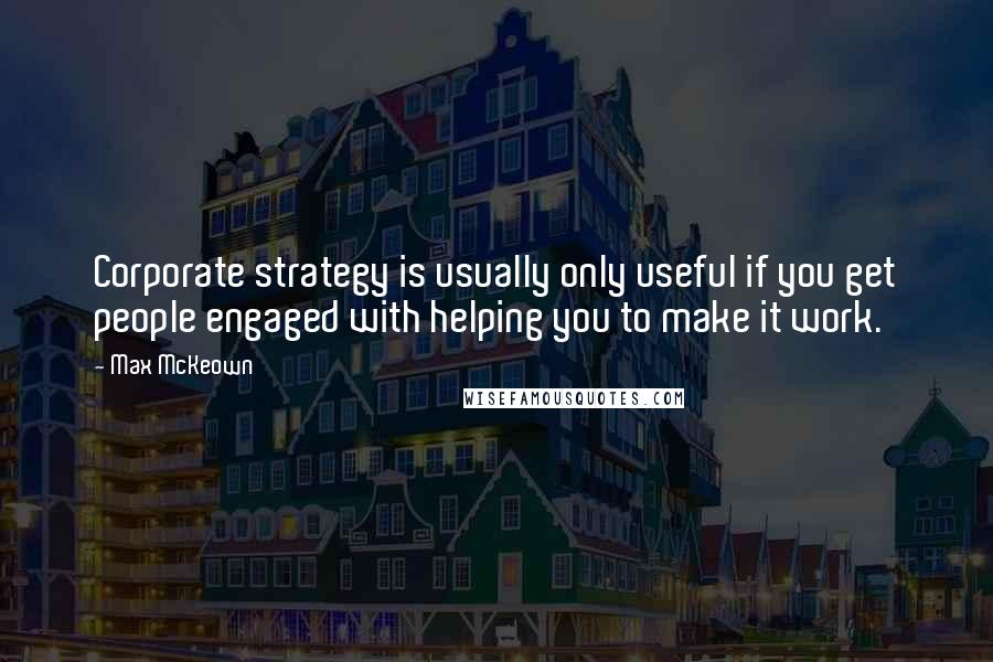 Max McKeown Quotes: Corporate strategy is usually only useful if you get people engaged with helping you to make it work.