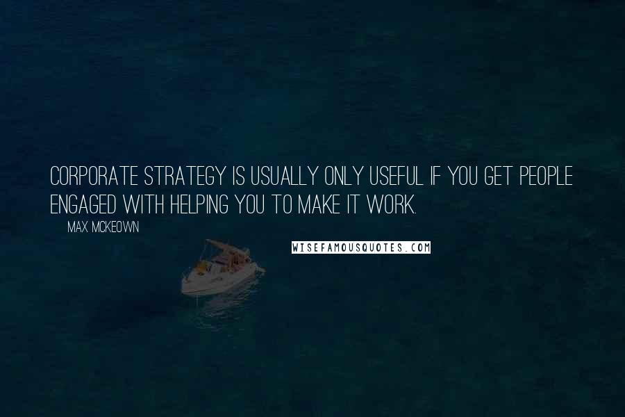 Max McKeown Quotes: Corporate strategy is usually only useful if you get people engaged with helping you to make it work.