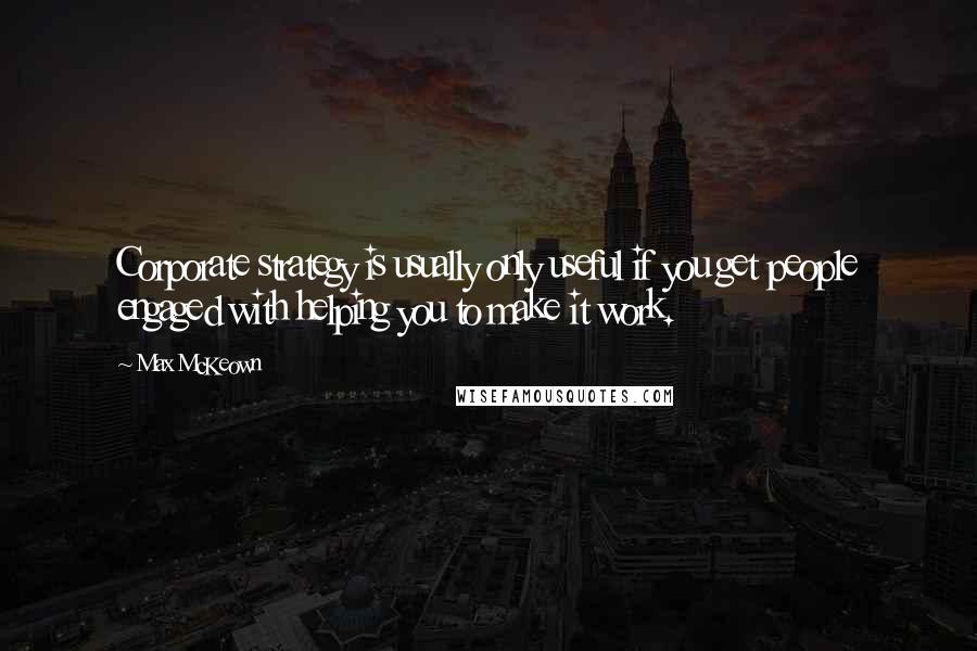 Max McKeown Quotes: Corporate strategy is usually only useful if you get people engaged with helping you to make it work.