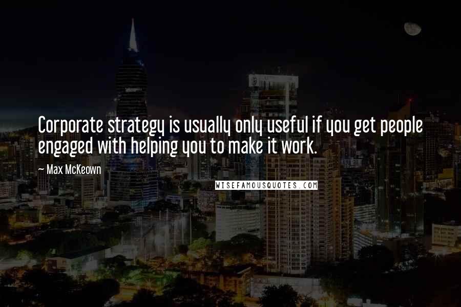 Max McKeown Quotes: Corporate strategy is usually only useful if you get people engaged with helping you to make it work.