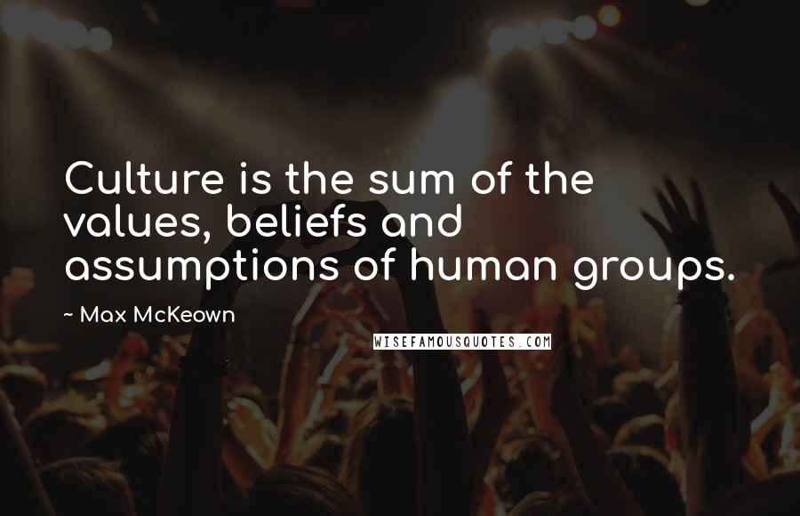 Max McKeown Quotes: Culture is the sum of the values, beliefs and assumptions of human groups.