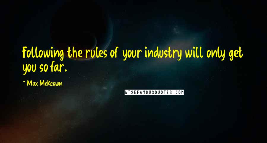 Max McKeown Quotes: Following the rules of your industry will only get you so far.