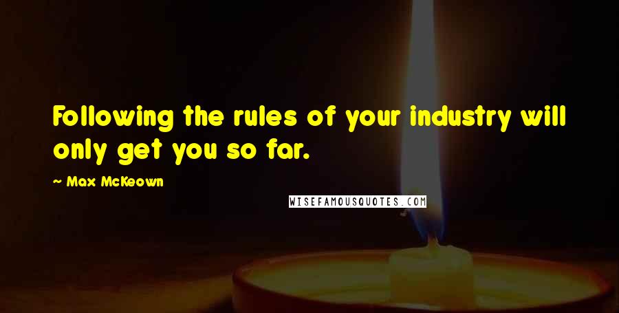 Max McKeown Quotes: Following the rules of your industry will only get you so far.