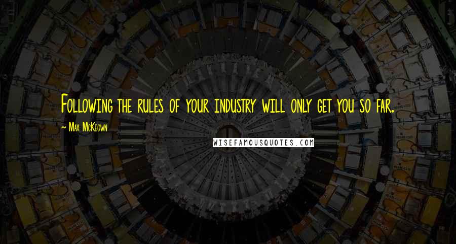 Max McKeown Quotes: Following the rules of your industry will only get you so far.