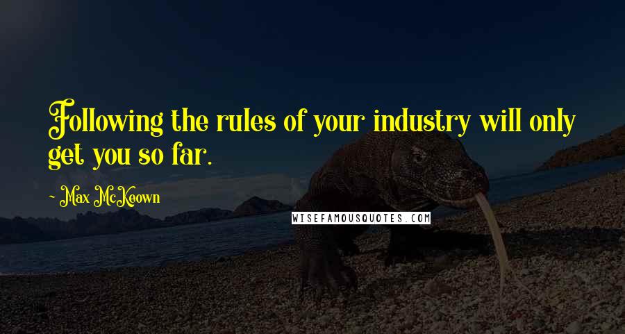 Max McKeown Quotes: Following the rules of your industry will only get you so far.