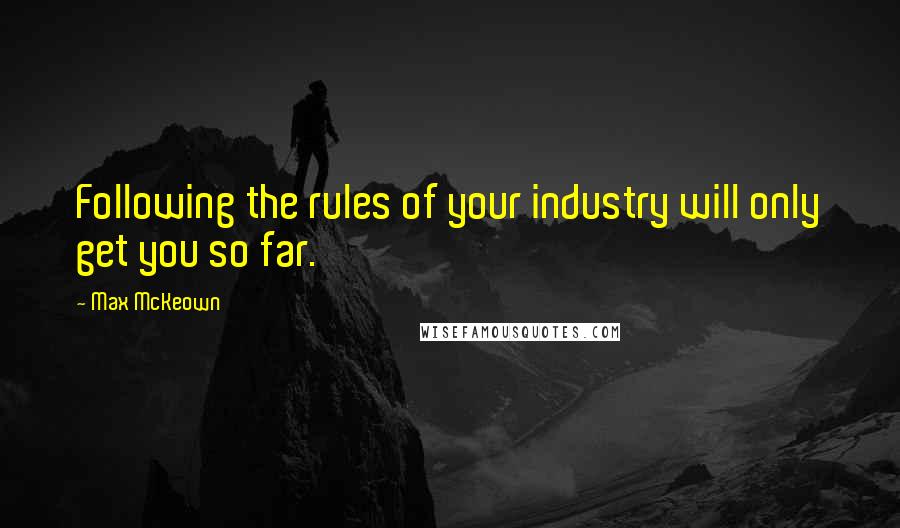 Max McKeown Quotes: Following the rules of your industry will only get you so far.