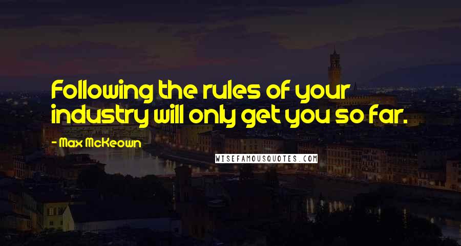 Max McKeown Quotes: Following the rules of your industry will only get you so far.