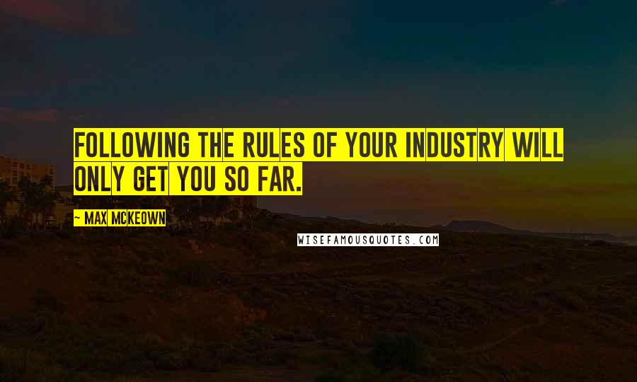 Max McKeown Quotes: Following the rules of your industry will only get you so far.